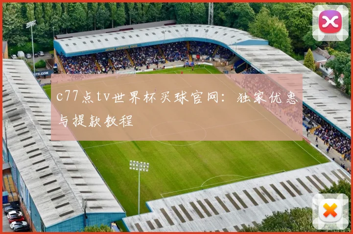 c77点tv世界杯买球官网：独家优惠与提款教程