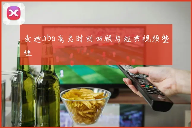 麦迪nba高光时刻回顾与经典视频整理