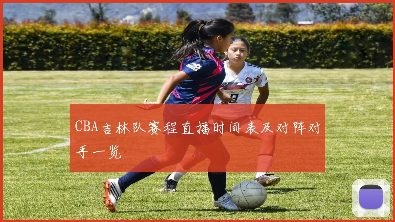 CBA吉林队赛程直播时间表及对阵对手一览