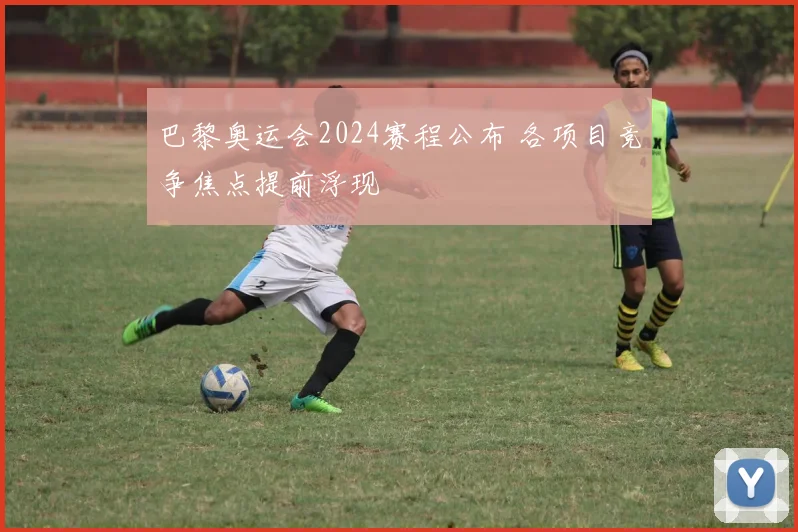巴黎奥运会2024赛程公布 各项目竞争焦点提前浮现