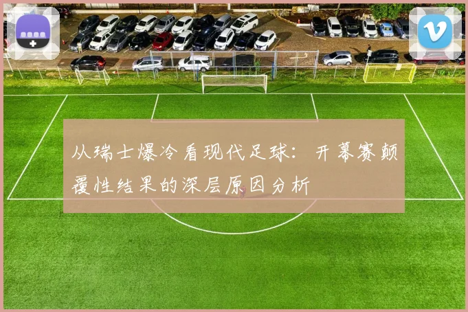 从瑞士爆冷看现代足球：开幕赛颠覆性结果的深层原因分析